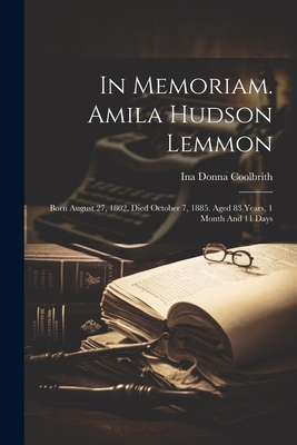 In Memoriam. Amila Hudson Lemmon: Born August 27, 1802. Died October 7, 1885. Aged 83 Years, 1 Month And 11 Days - Coolbrith, Ina Donna