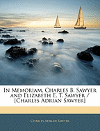 In Memoriam, Charles B. Sawyer and Elizabeth E. T. Sawyer / [Charles Adrian Sawyer]