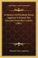 In Memory Of Elizabeth Haven Appleton Is Printed This Selection From Her Lectures (1891)