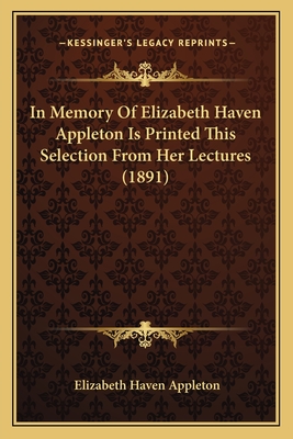 In Memory Of Elizabeth Haven Appleton Is Printed This Selection From Her Lectures (1891) - Appleton, Elizabeth Haven