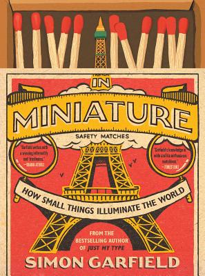 In Miniature: How Small Things Illuminate the World - Garfield, Simon