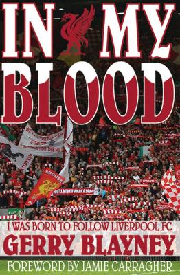 In My Blood: "I Was Born to Follow Liverpool Football Club" - Blayney, Gerry, and Carragher, Jamie (Foreword by)