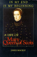 In My End is My Beginning: A Life of Mary Queen of Scots