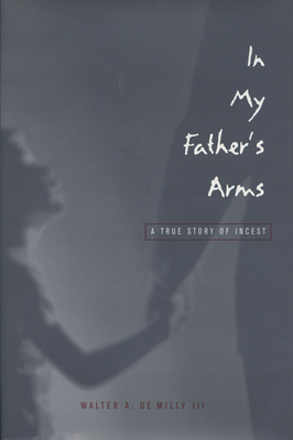 In My Father's Arms: A Son's Story of Sexual Abuse - De Milly, Walter A, and Gartner, Richard B (Foreword by)