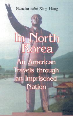 In North Korea: An American Travels Through an Imprisoned Nation - Nanchu, and Hang, Xing