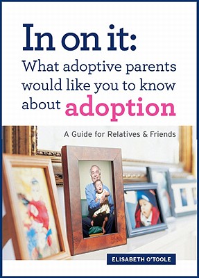 In on It: What Adoptive Parents Would Like You to Know about Adoption: A Guide for Relatives and Friends - O'Toole, Elisabeth