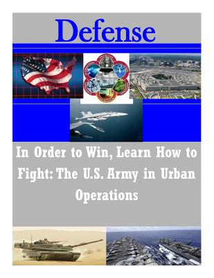 In Order to Win, Learn How to Fight: The U.S. Army in Urban Operations - United States Army Command and General S