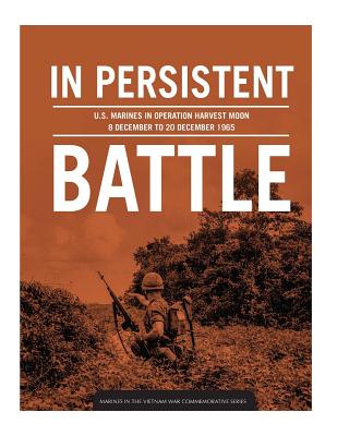 In persistent battle: U.S. Marines in Operation Harvest Moon, 8 December to 20 December 1965 - Schlosser Phd, Nicholas J, and History Division, Marine Corps Universit