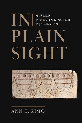 In Plain Sight: Muslims of the Latin Kingdom of Jerusalem - Zimo, Ann E