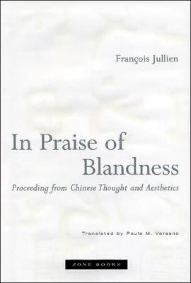 In Praise of Blandness: Proceeding from Chinese Thought and Aesthetics - Jullien, Franois, and Versano, Paula M (Translated by)