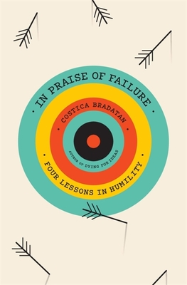 In Praise of Failure: Four Lessons in Humility - Bradatan, Costica