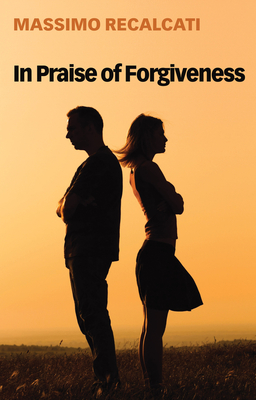 In Praise of Forgiveness - Recalcati, Massimo, and Kilgarriff, Alice (Translated by)