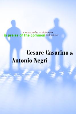 In Praise of the Common: A Conversation on Philosophy and Politics - Casarino, Cesare, and Negri, Antonio