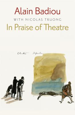 In Praise of Theatre - Badiou, Alain, and Truong, Nicolas