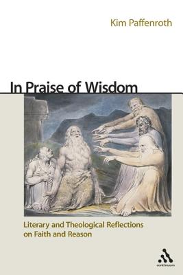 In Praise of Wisdom: Literary and Theological Reflections on Faith and Reason - Paffenroth, Kim