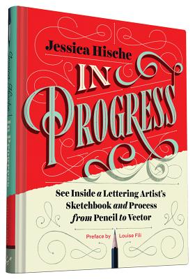 In Progress: See Inside a Lettering Artist's Sketchbook and Process, from Pencil to Vector (Hand Lettering Books, Learn to Draw Books, Calligraphy Workbook for Beginners) - Hische, Jessica, and Fili, Louise (Preface by)