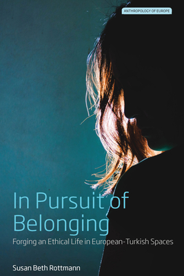In Pursuit of Belonging: Forging an Ethical Life in European-Turkish Spaces - Rottmann, Susan Beth