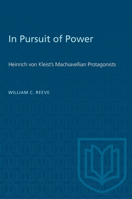 In Pursuit of Power: Heinrich von Kleist's Machiavellian Protagonists - Reeve, William C