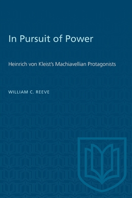 In Pursuit of Power: Heinrich Von Kleist's Machiavellian Protagonists - Reeve, William C