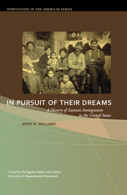 In Pursuit of Their Dreams: A History of Azorean Immigration to the United States Volume 3 - Williams, Jerry R