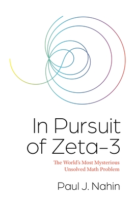 In Pursuit of Zeta-3: The World's Most Mysterious Unsolved Math Problem - Nahin, Paul