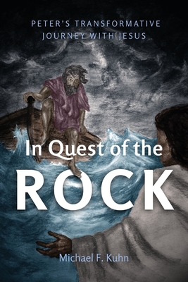 In Quest of the Rock: Peter's Transformative Journey with Jesus - Kuhn, Michael F.