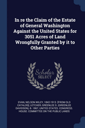 In Re the Claim of the Estate of General Washington Against the United States, for 3051 Acres of Land Wrongfully Granted by It to Other Parties: Argument Before the Committee of Public Lands as to the Form and Substance of the Relief Proper to Be Granted