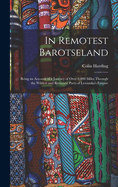 In Remotest Barotseland: Being an Account of a Journey of Over 8,000 Miles Through the Wildest and Remotest Parts of Lewanika's Empire