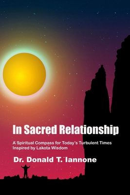 In Sacred Relationship: A Spiritual Compass for Today's Turbulent Times Inspired by Lakota Wisdom - Iannone, Donald T, Dr.