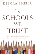 In Schools We Trust: Creating Real Learning Communities in an Era of Testing and Bureaucracy - Meier, Deborah