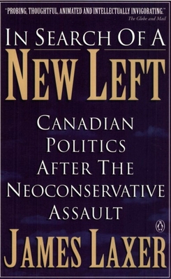In Search of a New Left: Canadian Politics After the Neoconservative Assault - Laxer, James