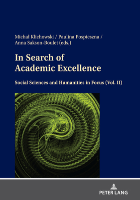 In Search of Academic Excellence: Social Sciences and Humanities in Focus (Vol. II) - Sakson-Boulet, Anna (Editor), and Klichowski, Michal (Editor), and Pospieszna, Paulina (Editor)