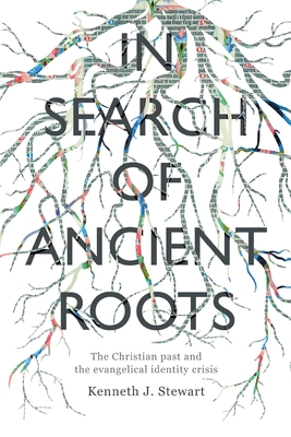 In Search of Ancient Roots: The Christian Past And The Evangelical Identity Crisis - Stewart, Kenneth J