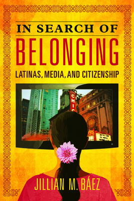 In Search of Belonging: Latinas, Media, and Citizenship - Baez, Jillian M