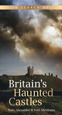 In Search of Britain's Haunted Castles - Alexander, Marc, and Abrahams, Paul