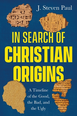 In Search of Christian Origins: A Timeline of the Good, the Bad, and the Ugly - Paul, J Steven