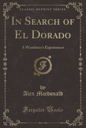 In Search of El Dorado: A Wanderer's Experiences (Classic Reprint)