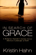 In Search of Grace: A Religious Outsider's Journey Across America's Landscape of Faith - Hahn, Kristin