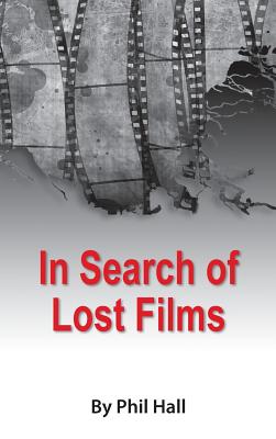 In Search of Lost Films (hardback) - Hall, Phil