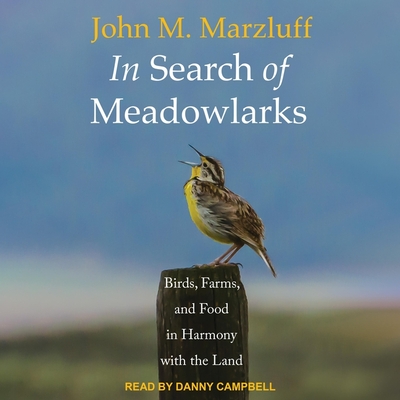 In Search of Meadowlarks: Birds, Farms, and Food in Harmony with the Land - Marzluff, John M, and Campbell, Danny (Read by)