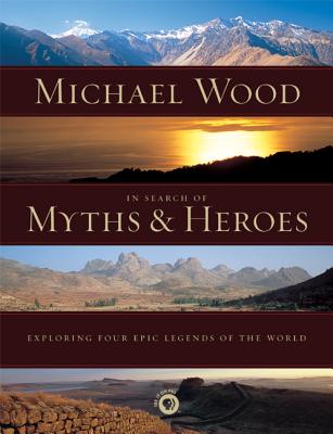 In Search of Myths and Heroes: Exploring Four Epic Legends of the World - Wood, Michael