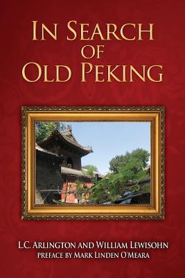 In Search of Old Peking - Arlington, L C, and Lewisohn, William, and O'Meara, Mark Linden (Foreword by)