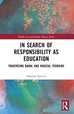 In Search of Responsibility as Education: Traversing Banal and Radical Terrains - Spector, Hannah