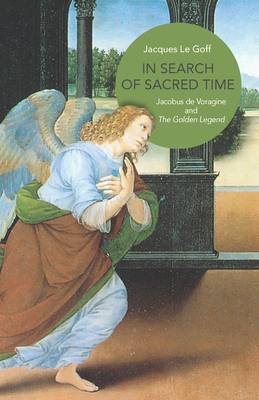In Search of Sacred Time: Jacobus de Voragine and The Golden Legend - Le Goff, Jacques, and Cochrane, Lydia G. (Translated by)