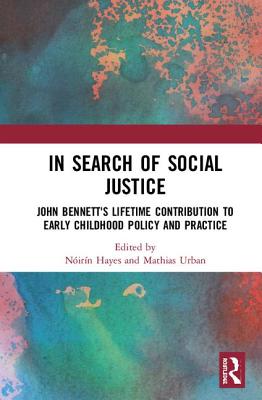 In Search of Social Justice: John Bennett's Lifetime Contribution to Early Childhood Policy and Practice - Hayes, Nirn (Editor), and Urban, Mathias (Editor)