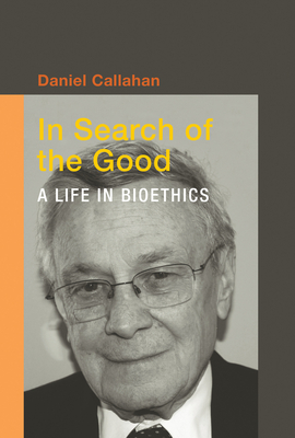 In Search of the Good: A Life in Bioethics - Callahan, Daniel, Dr.