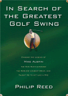 In Search of the Greatest Golf Swing: Chasing the Legend of Mike Austin, the Man Who Launched the World's Longest Drive, and Taught Me to Hit Like