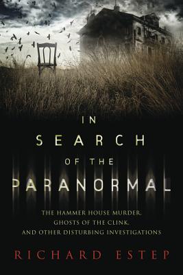In Search of the Paranormal: The Hammer House Murder, Ghosts of the Clink, and Other Disturbing Investigations - Estep, Richard