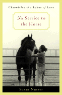In Service to the Horse: Chronicles of a Labor of Love - Nusser, Susan