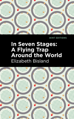 In Seven Stages: A Flying Trap Around the World - Bisland, Elizabeth, and Editions, Mint (Contributions by)